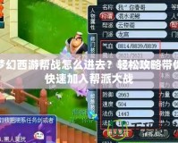 夢幻西游幫戰(zhàn)怎么進去？輕松攻略帶你快速加入幫派大戰(zhàn)