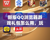 新版QQ瀏覽器游戲禮包怎么用，玩游戲更暢快！