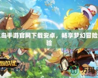 彩虹島手游官網(wǎng)下載安卓，暢享夢幻冒險新體驗