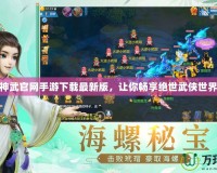 神武官網手游下載最新版，讓你暢享絕世武俠世界