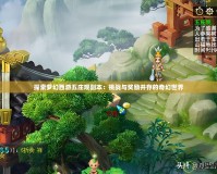 探索夢幻西游五莊觀副本：挑戰與獎勵并存的奇幻世界