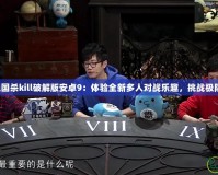 藍(lán)牙三國(guó)殺kill破解版安卓9：體驗(yàn)全新多人對(duì)戰(zhàn)樂(lè)趣，挑戰(zhàn)極限策略！