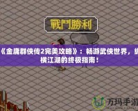 《金庸群俠傳2完美攻略》：暢游武俠世界，縱橫江湖的終極指南！