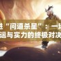 走進(jìn)“問(wèn)道殺星”：一場(chǎng)命運(yùn)與實(shí)力的終極對(duì)決
