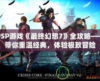 PSP游戲《最終幻想7》全攻略——帶你重溫經(jīng)典，體驗(yàn)極致冒險