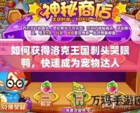 如何獲得洛克王國刺頭哭眼鴨，快速成為寵物達人