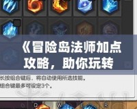《冒險島法師加點攻略，助你玩轉魔法世界》