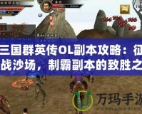 三國群英傳OL副本攻略：征戰沙場，制霸副本的致勝之道