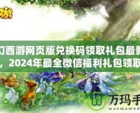 夢幻西游網頁版兌換碼領取禮包最新攻略，2024年最全微信福利禮包領取指南