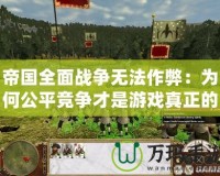 帝國全面戰爭無法作弊：為何公平競爭才是游戲真正的魅力