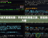 黑神話天賦模擬器：開啟你的英雄之路，掌控命運的力量