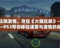 狂飆激情，盡在《火爆狂飆》——PS3帶你體驗速度與激情的巔峰
