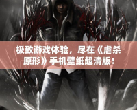 極致游戲體驗，盡在《虐殺原形》手機壁紙超清版！