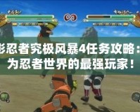 火影忍者究極風暴4任務攻略：成為忍者世界的最強玩家！