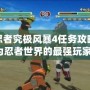 火影忍者究極風暴4任務攻略：成為忍者世界的最強玩家！