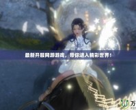 最新開服網游游戲，帶你進入精彩世界！