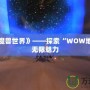 走進《魔獸世界》——探索“WOW地圖”的無限魅力