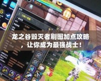 龍之谷毀滅者刷圖加點攻略，讓你成為最強戰士！