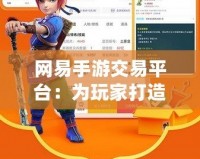 網易手游交易平臺：為玩家打造一個安全、便捷的游戲資產交易新天地