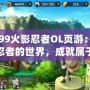4399火影忍者OL頁游：走進忍者的世界，成就屬于你的火影夢想