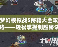 夢幻模擬戰5秘籍大全攻略——輕松掌握制勝秘訣，成為策略大師！