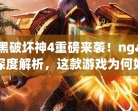 暗黑破壞神4重磅來襲！nga玩家深度解析，這款游戲為何如此火爆？