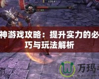 斗戰神游戲攻略：提升實力的必備技巧與玩法解析
