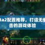 Dota2配置推薦，打造無懈可擊的游戲體驗