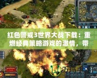 紅色警戒3世界大戰下載：重燃經典策略游戲的激情，帶你體驗前所未有的戰爭魅力！