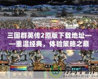 三國群英傳2原版下載地址——重溫經典，體驗策略之巔峰！