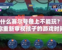 為什么賽爾號(hào)晚上不能玩？讓你重新審視孩子的游戲時(shí)間