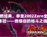 重燃經典，拳皇2002Zero全新體驗——燃爆你的格斗之魂！