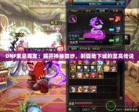 DNF紫息毒龍：揭開神秘面紗，制霸地下城的至高傳說