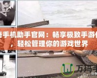 傳奇手機助手官網：暢享極致手游體驗，輕松管理你的游戲世界