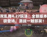 無雙亂舞4.27玩法：全新版本重磅登場，激戰一觸即發！