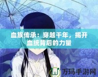 血族傳承：穿越千年，揭開血統背后的力量