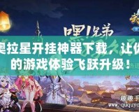 奧拉星開掛神器下載，讓你的游戲體驗飛躍升級！