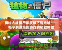 植物大戰僵尸年度版下載地址——暢享刺激策略游戲的極致體驗