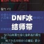 DNF冰結師帶魔杖還是法杖？最全選擇指南，助你打破傷害瓶頸！