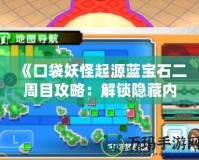 《口袋妖怪起源藍寶石二周目攻略：解鎖隱藏內容，挑戰極限對戰》
