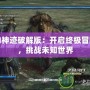 最后的神跡破解版：開啟終極冒險(xiǎn)之門，挑戰(zhàn)未知世界