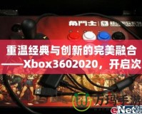 重溫經(jīng)典與創(chuàng)新的完美融合——Xbox3602020，開啟次世代游戲體驗