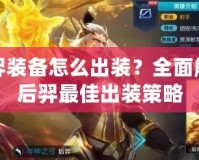 后羿裝備怎么出裝？全面解析后羿最佳出裝策略