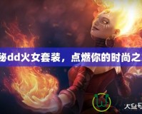 探秘dd火女套裝，點燃你的時尚之火！