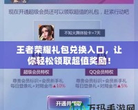 王者榮耀禮包兌換入口，讓你輕松領取超值獎勵！