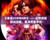 《拳皇4399BGM》——點燃激情，回味經典，重溫青春歲月！
