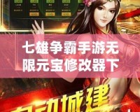 七雄爭(zhēng)霸手游無限元寶修改器下載：輕松打造強(qiáng)大帝國(guó)