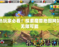 狂熱玩家必看！探索魔獸地圖網(wǎng)站的無限可能