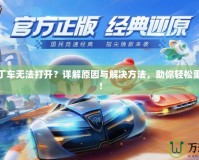 跑跑卡丁車無法打開？詳解原因與解決方法，助你輕松重返賽道！