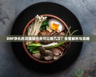 DNF凈化的靈魂箱任務可以做幾次？全面解析與攻略